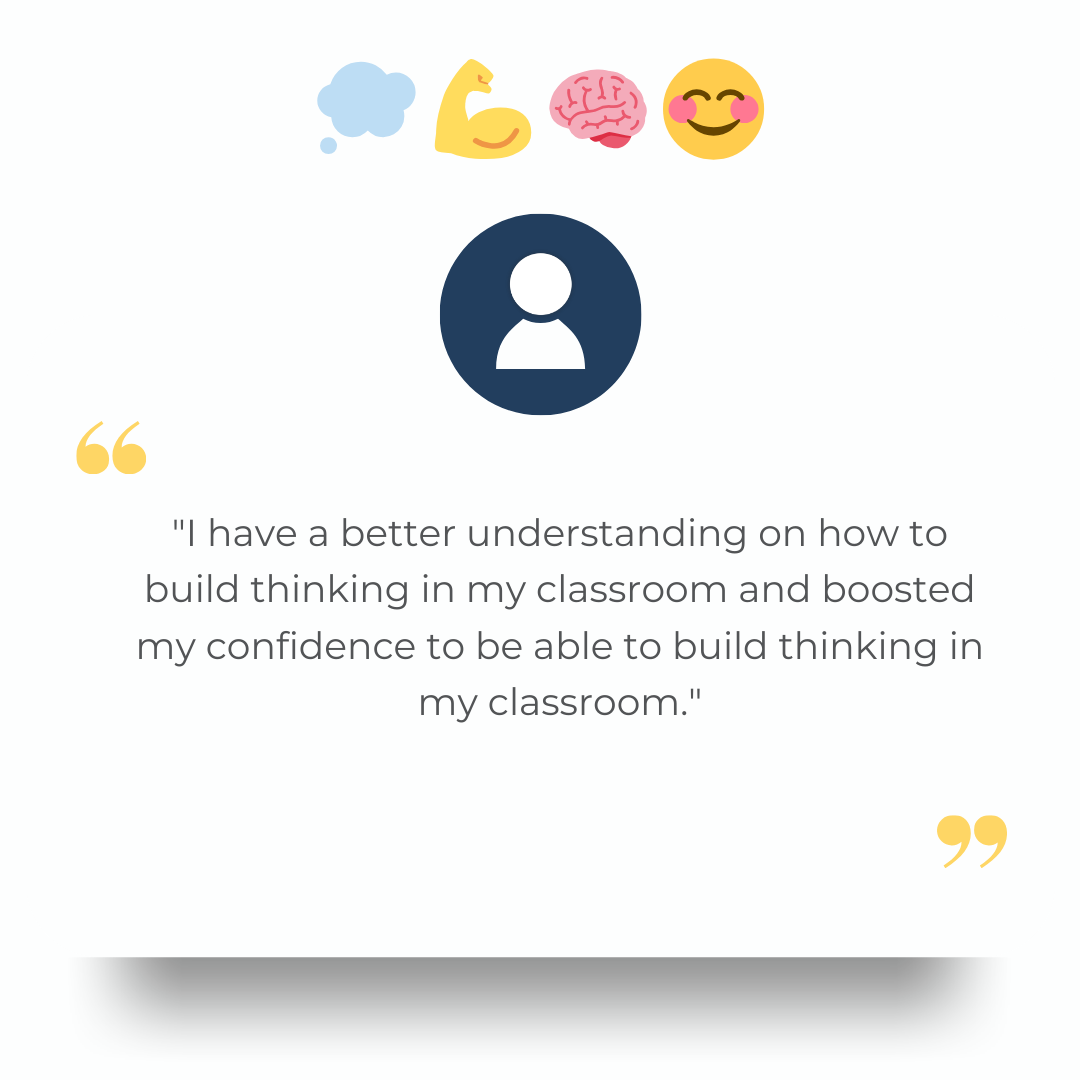 "I have a better understanding on how to build thinking in my classroom and boosted my confidence to be able to build thinking in my classroom."