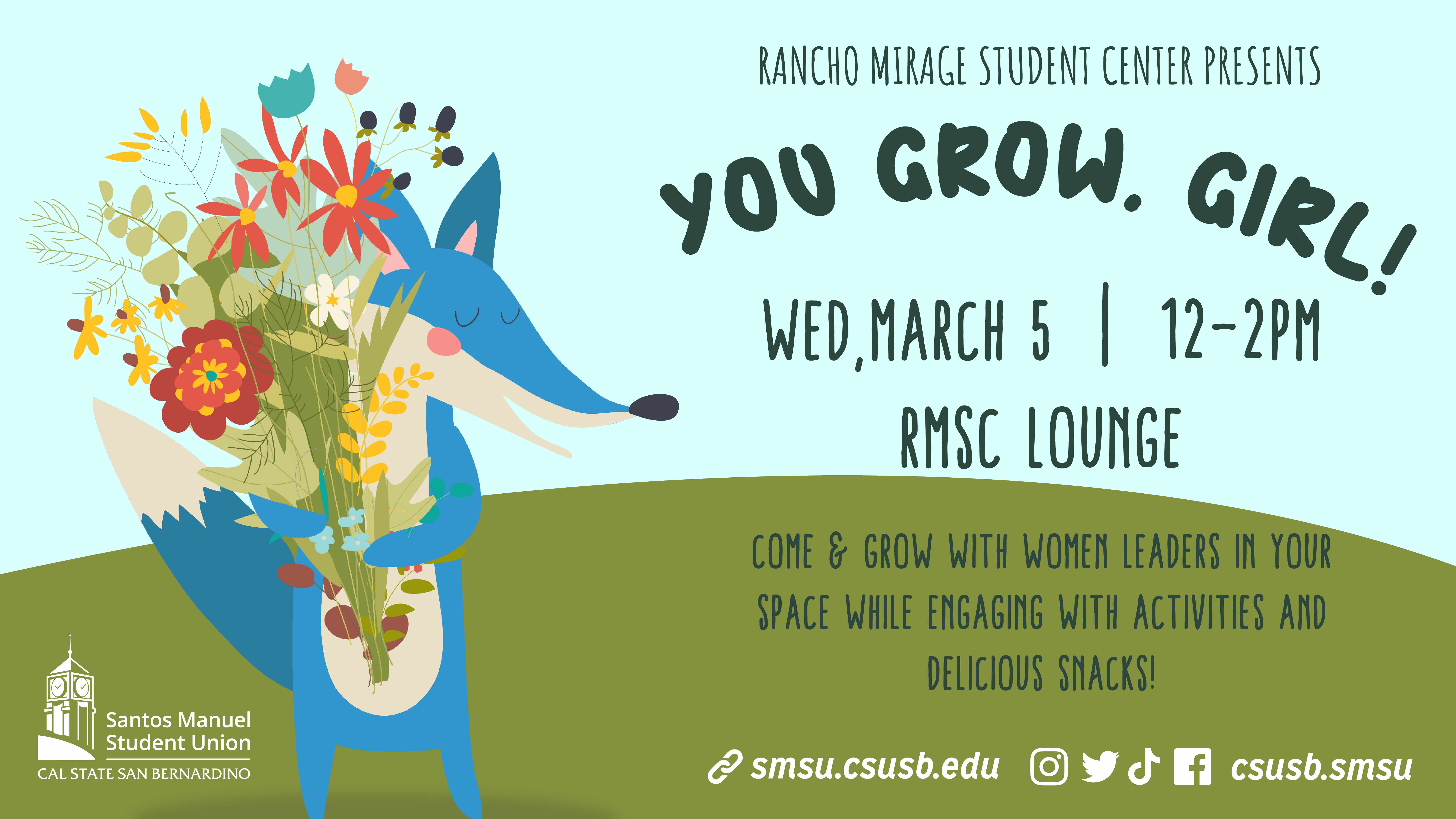 The "You Grow, Girl!" flyer, presented by the Rancho Mirage Student Center, features a light blue and green background with a playful, hand-drawn font and an illustration of a smiling blue coyote holding a large bouquet of colorful flowers, promoting an event on Wednesday, March 5, from 12–2 PM at the RMSC Lounge, where attendees can engage with women leaders, participate in activities, and enjoy snacks, with the Santos Manuel Student Union (SMSU) and CSUSB social media icons and website link (smsu.csusb.ed